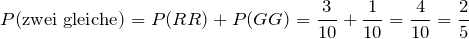 \[P(\mbox{zwei gleiche}) = P(RR) + P(GG) = \frac{3}{10} + \frac{1}{10} = \frac{4}{10} = \frac{2}{5}\]