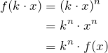 \begin{align*}f(k\cdot x) &= (k\cdot x)^n\\&= k^n \cdot x^n\\&= k^n \cdot f(x)\end{align*}