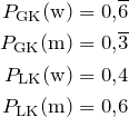 \begin{align*} P_{\textrm{GK}}(\textrm{w}) &=0{,}\overline{6}\\ P_{\textrm{GK}}(\textrm{m}) &=0{,}\overline{3}\\ P_{\textrm{LK}}(\textrm{w}) &= 0{,}4\\ P_{\textrm{LK}}(\textrm{m}) &= 0{,}6 \end{align*}